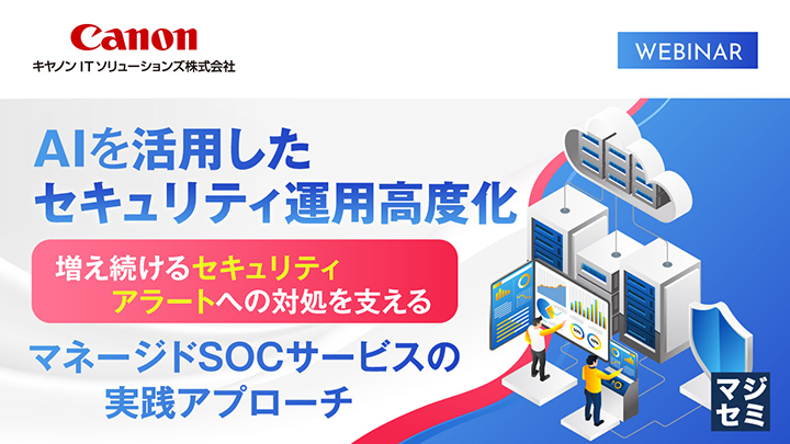 Canon キヤノンITソリューションズ株式会社／WEBINAR／AIを活用したセキュリティ運用高度化 増え続けるセキュリティアラートへの対処を支える マネージドSOCサービスの実践アプローチ／マジセミ
