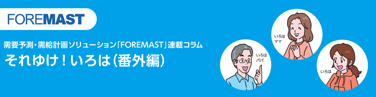 需要予測・需給計画ソリューション「FOREMAST」連載コラム それゆけ!いろは(番外編)