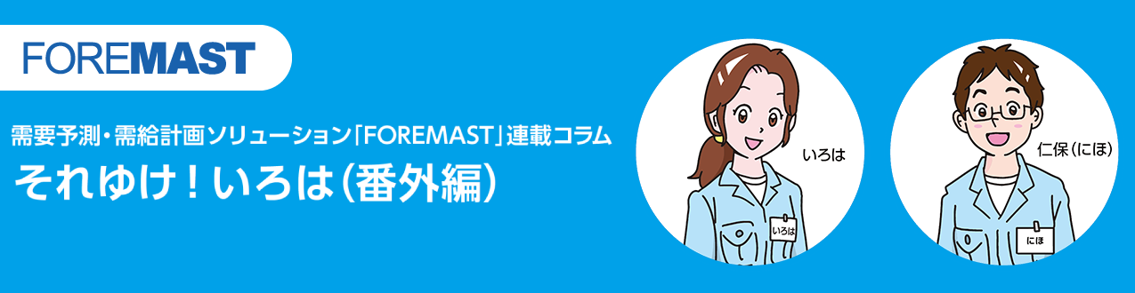 需要予測・需給計画ソリューション「FOREMAST」連載コラム それゆけ!いろは(番外編)