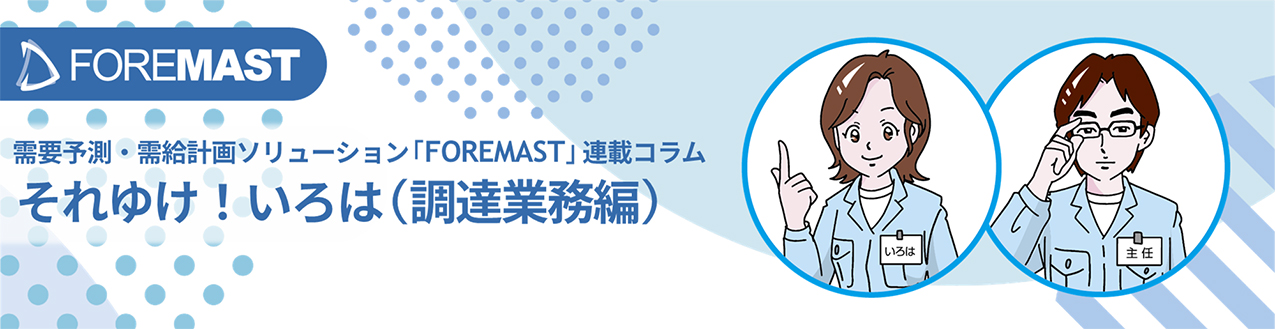 需要予測・需給ソリューション「FOREMAST」連載コラム それゆけ！いろは初級編（調達業務編）