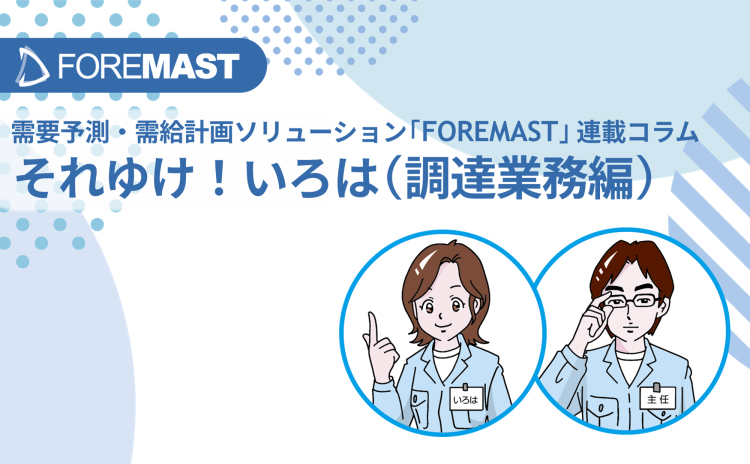需要予測・需給計画ソリューション「FOREMAST」連載コラム それゆけ！いろは（調達業務編）