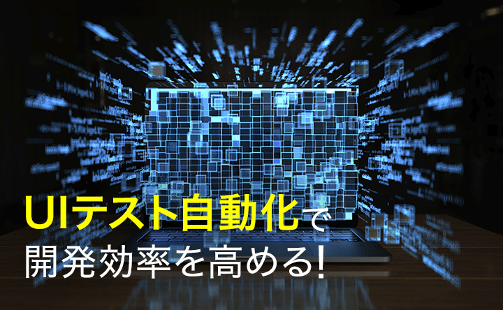 バナー画像：UIテスト自動化で開発効率を高める！