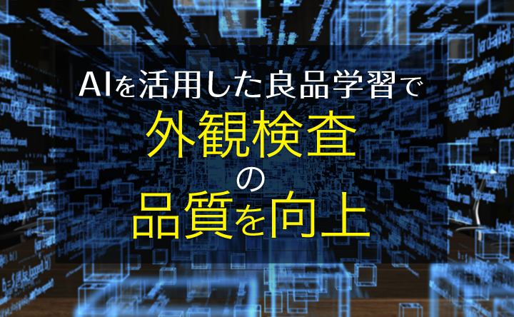 AIを活用した良品学習で外観検査の品質を向上