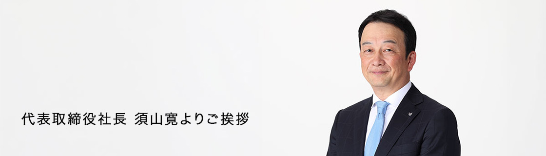 代表取締役社長 須山寛よりご挨拶