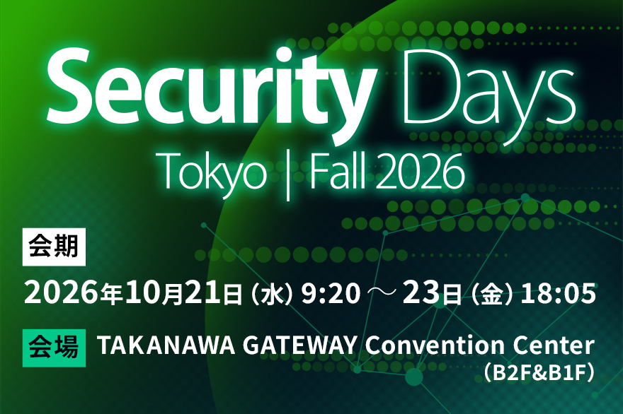 Security Days Tokyo|Fall 2026 会期 2026年10月21日(水)9:20~23日(金)18:05 会場 TAKANAWA GATEWAY Convention Center(B2F&B1F)