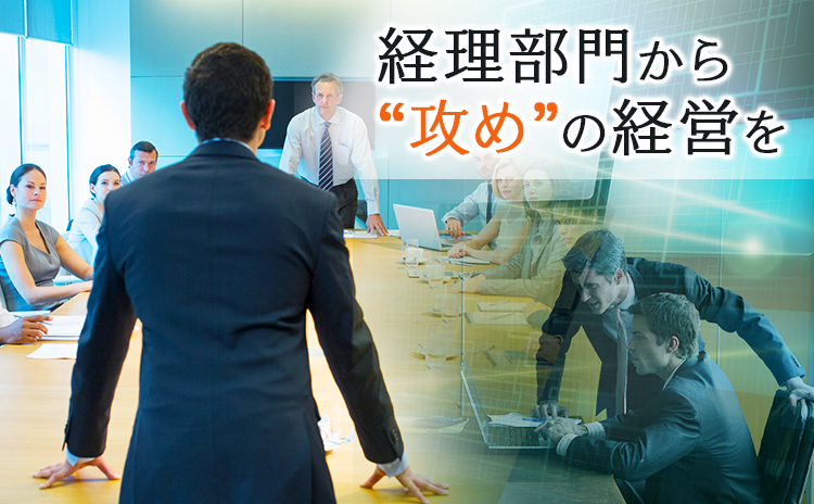 経理部門から“攻め”の経営を