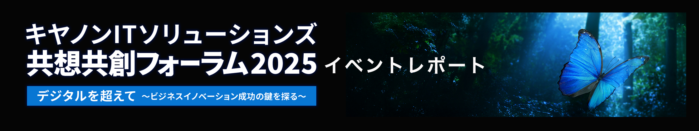 バナー画像：キヤノンITソリューションズ共想共創フォーラム2025デジタルを超えて～ビジネスイノベーション成功の鍵を探る　イベントレポート