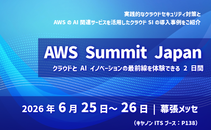 実践的なクラウドセキュリティ対策とAWSのAI関連サービスを活用したクラウドSIの導入事例をご紹介 AWS Summit Japan クラウドとAIイノベーションの最前線を体験できる2日間 2026年6月25日~26日 幕張メッセ（キャノンITSブース：P138）