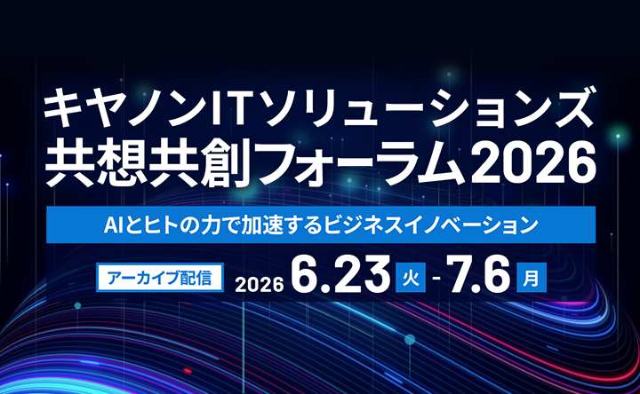 バナー画像：キヤノンITソリューションズ共想共創フォーラム2026　アーカイブ配信　AIとヒトの力で加速するビジネスイノベーション