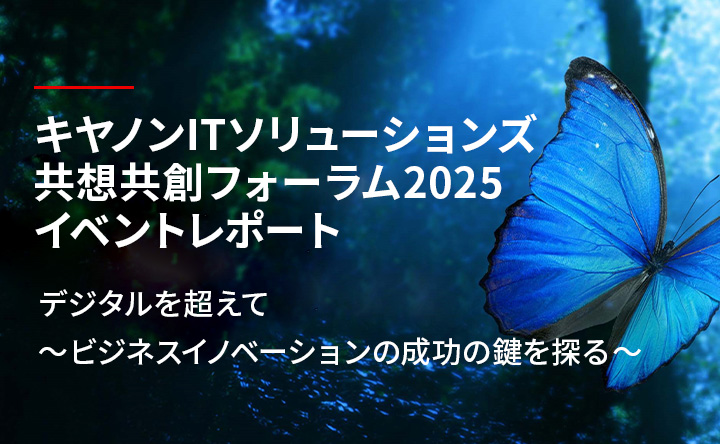 キヤノンITソリューションズ共想共創フォーラム2025イベントレポート デジタルを超えて～ビジネスイノベーションの成功の鍵を探る～