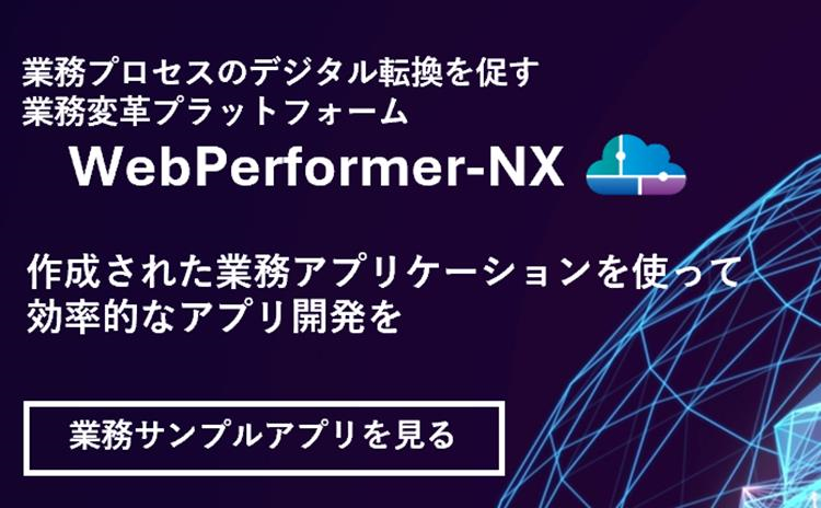 業務プロセスのデジタル転換を促す業務変革プラットフォーム WebPerformer-NX 作成された業務アプリケーションを使って効率的なアプリ開発を 業務サンプルアプリを見る