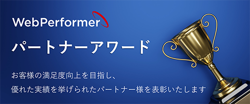 WebPerfomerパートナーアワード お客さまの満足度を目指し、優れた実績を挙げられたパートナー様を表彰してます。