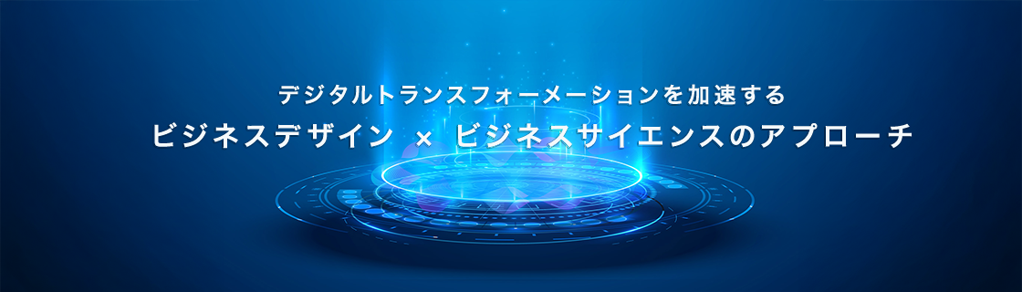 キービジュアル：デジタルトランスフォーメーションを加速する　ビジネスデザインとビジネスサイエンスのアプローチ