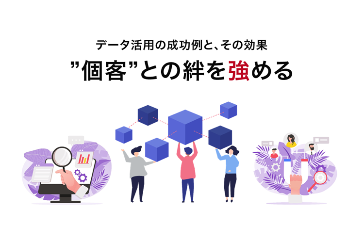 データ活用の成功例と、その効果 ”個客”との絆を強める