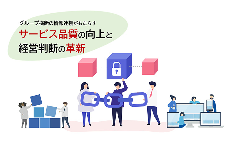 グループ横断の情報連携がもたらすサービス品質の向上と経営判断の革新