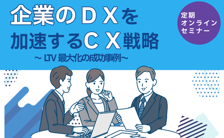 定期オンラインセミナー 企業のDXを加速するCX戦略~LTV最大化の成功事例~