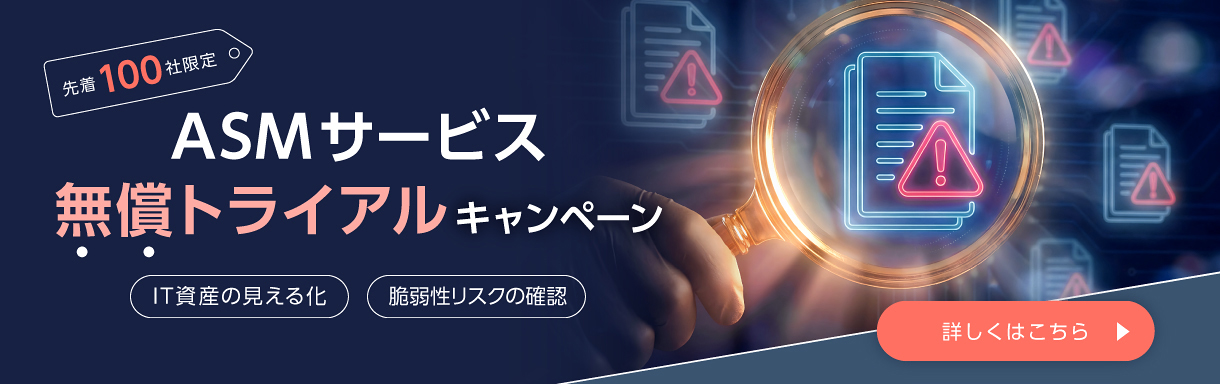 先着100社限定 ASMサービス無償トライアルキャンペーン IT資産の見える化 脆弱性リスクの確認 詳しくはこちら