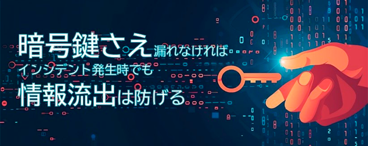 暗号鍵さえ漏れなければ… インシデント発生時でも 情報流出は防げる