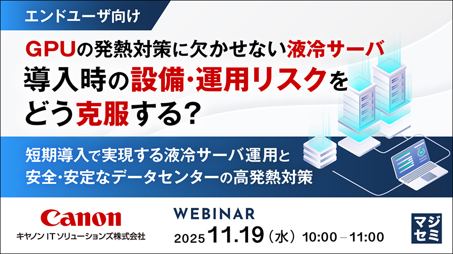エンドユーザ向け GPUの発熱対策に欠かせない液冷サーバ導入時の設備・運用リスクをどう克服する？短期導入で実現する液冷サーバ運用と安全・安定なデータセンターの高発熱対策 WEBINAR 2025.11.19（水）10:00-11:00