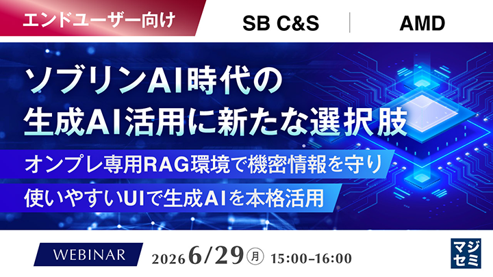 バナー画像：ソブリンAI時代の生成AI活用に新たな選択肢 オンプレ専用RAG環境で機密情報を守り使いやすいUIで生成AIを本格活用（SB C&S／AMD）／エンドユーザー向け／WEBINAR 2026/6/29（月）15:00-16:00 マジセミ
