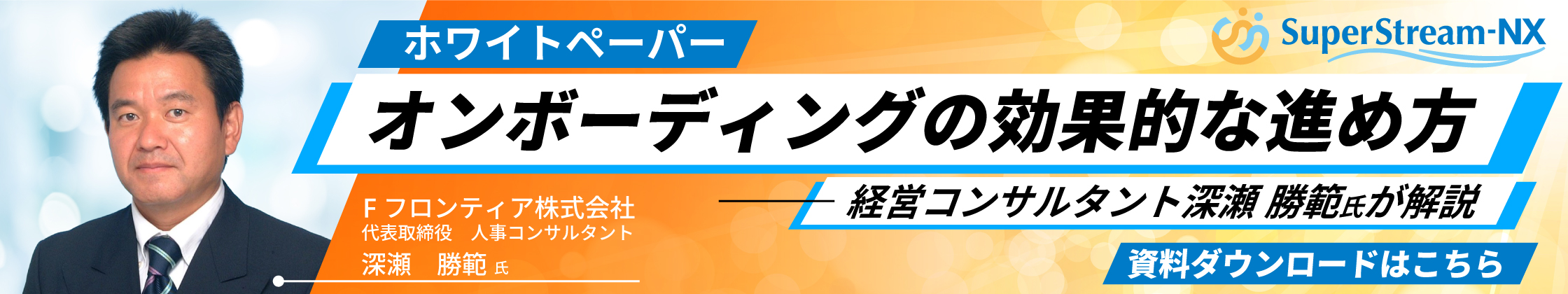 SuperStream-NX ホワイトペーパー オンボーディングの効果的な進め方経営コンサルタント深瀬 勝範氏が解説 Fフロンティア株式会社 代表取締役 人事コンサルタント 深瀬 勝範氏 資料ダウンロードはこちら