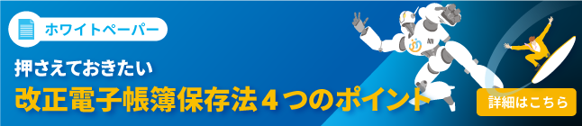 バナー画像：ホワイトペーパー　押さえておきたい改正電子帳簿保存法の４つのポイント（詳細はこちら）