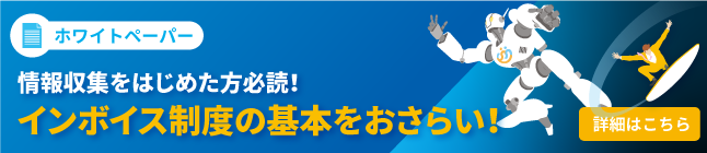 バナー画像:ホワイトペーパー 情報収集をはじめた方必読!インボイス制度の基本をおさらい!(詳細はこちら)