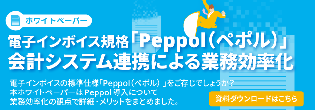 バナー画像：ホワイトペーパー　電子インボイス規格「Peppol（ペポル）」会計システム連携による業務効率化(資料ダウンロードはこちら）