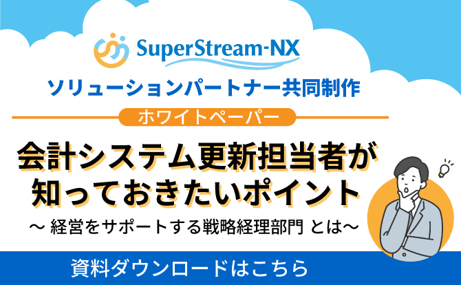 SuperStream-NX ソリューションパートナー共同制作 ホワイトペーパー会計システム更新担当者が知っておきたいポイント ～経営をサポートする戦略経理部門とは～（資料ダウンロードはこちら ）