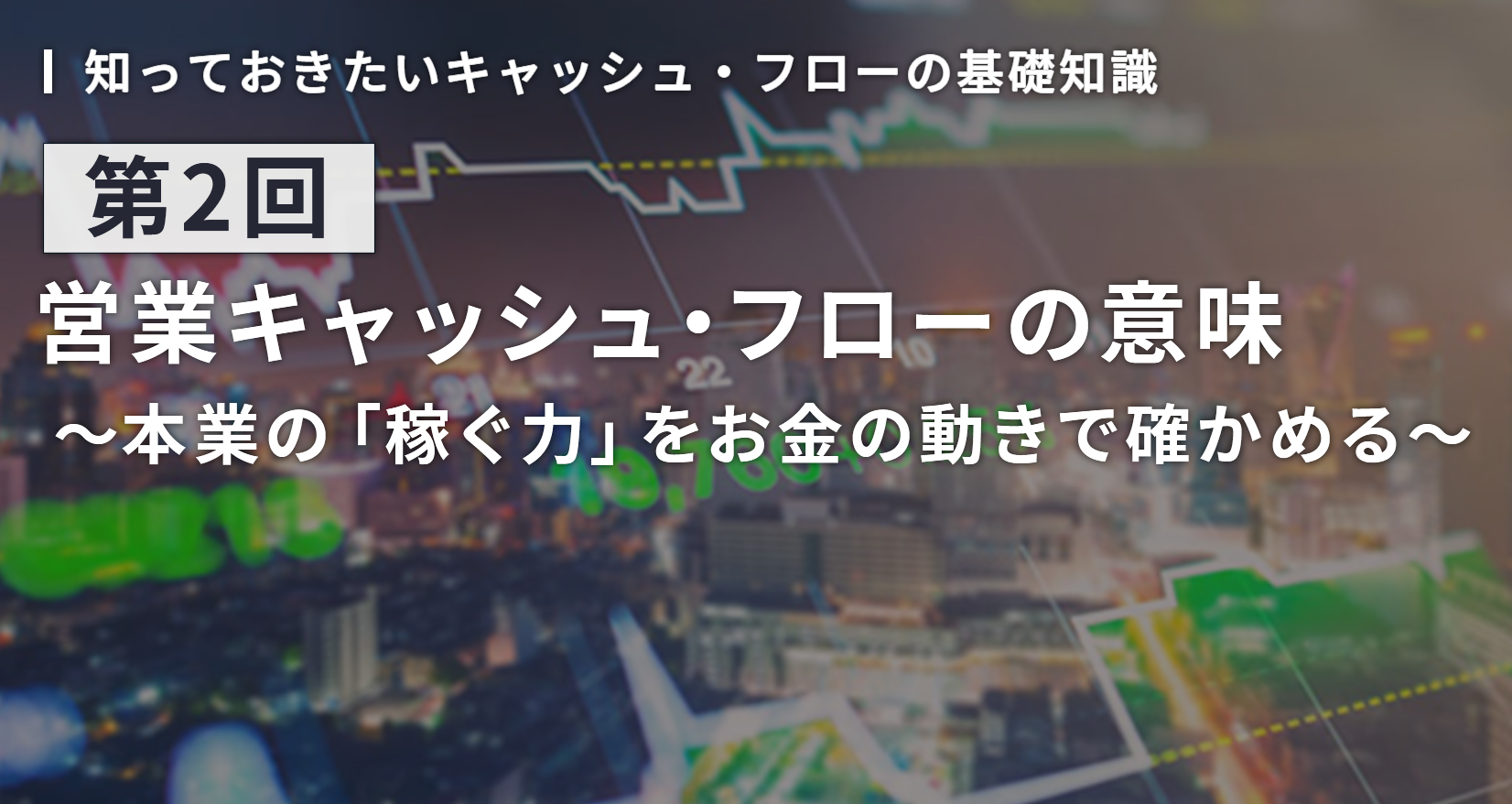 知っておきたいキャッシュ・フローの基礎知識 第2回:営業キャッシュ・フローの意味 〜本業の「稼ぐ力」をお金の動きで確かめる〜