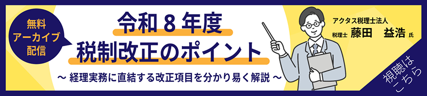 令和8年度 税制改正のポイント ～経理実務に直結する改正項目を分かり易く解説～（無料アーカイブ配信）／アクタス税理士法人 税理士 藤田 益浩氏／視聴はこちら
