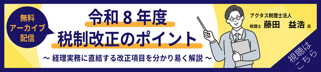 （無料アーカイブ配信）令和8年度税制改正のポイント ～経理実務に直結する改正項目を分かり易く解説～ アクタス税理士法人 税理士 藤田 益浩氏 視聴はこちら