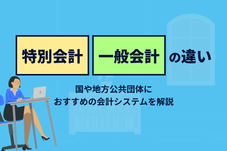 特別会計と一般会計の違いと国や地方公共団体におすすめの会計システムを解説