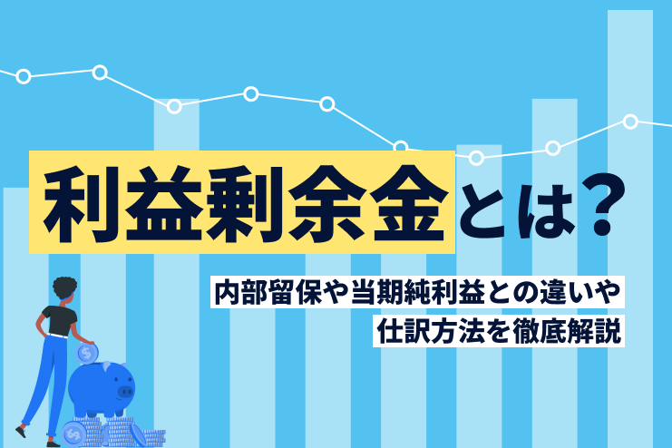 利益剰余金とは？計算と仕訳の方法、内部留保や当期純利益との違いを解説