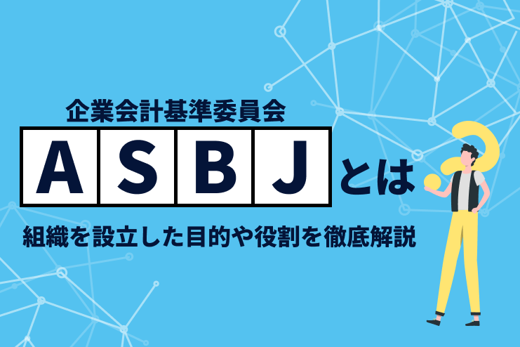 ASBJ（企業会計基準委員会）とは？組織を設立した目的や役割を徹底解説