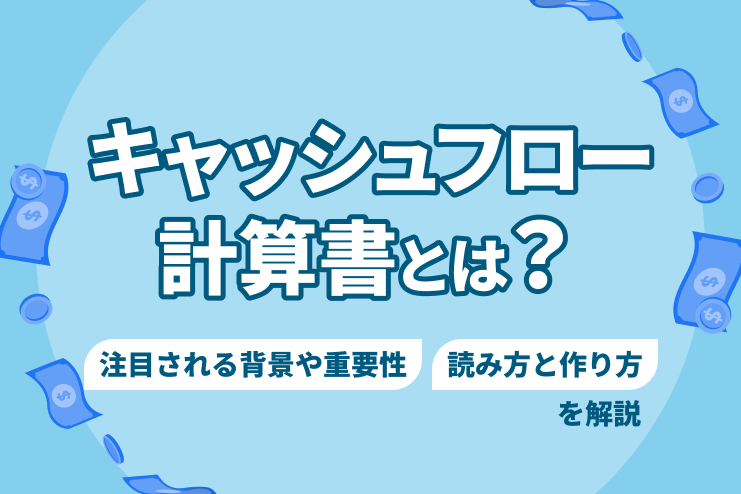キャッシュフロー計算書とは？注目される背景や重要性、読み方と作り方を徹底解説