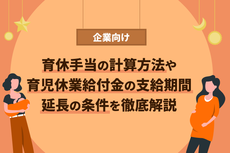 【企業向け】育児休業給付金の計算方法や支給期間、延長の条件を徹底解説
