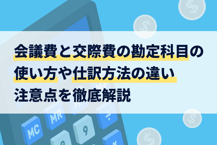 会議費と交際費の勘定科目の使い方や令和6年度税制改正の影響と注意点を解説