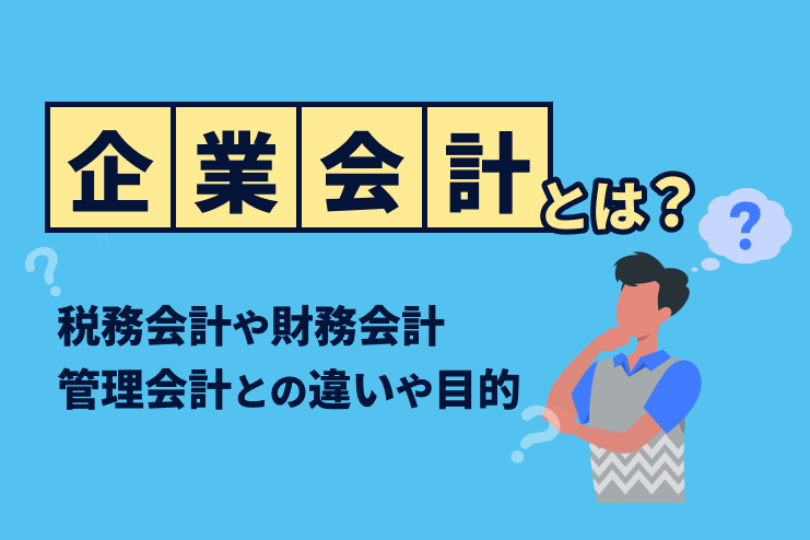 企業会計とは？税務会計や財務会計、管理会計との違いや目的を解説