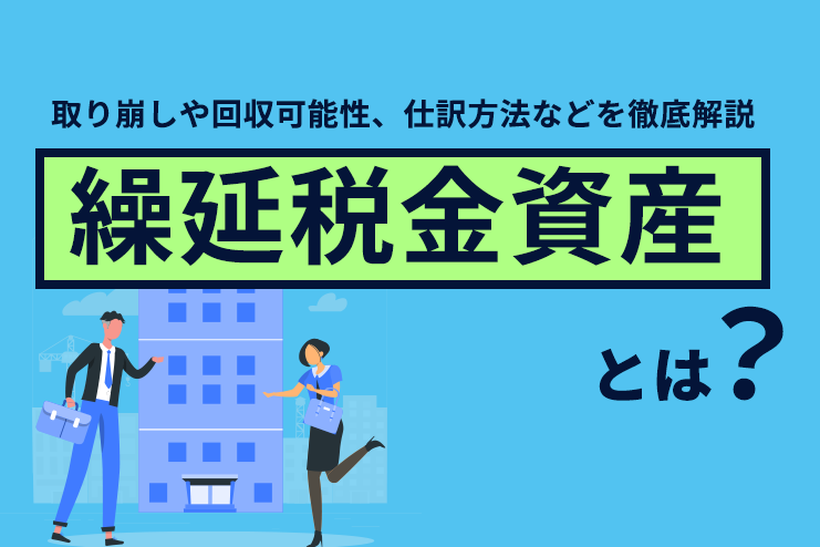 繰延税金資産とは？取り崩しや回収可能性、仕訳方法などを徹底解説