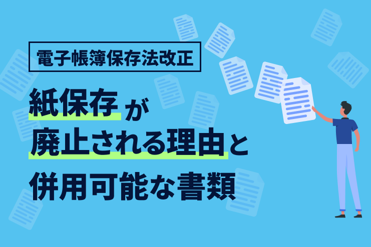 電子帳簿保存法の改正で紙保存が廃止される理由と併用可能な書類を解説