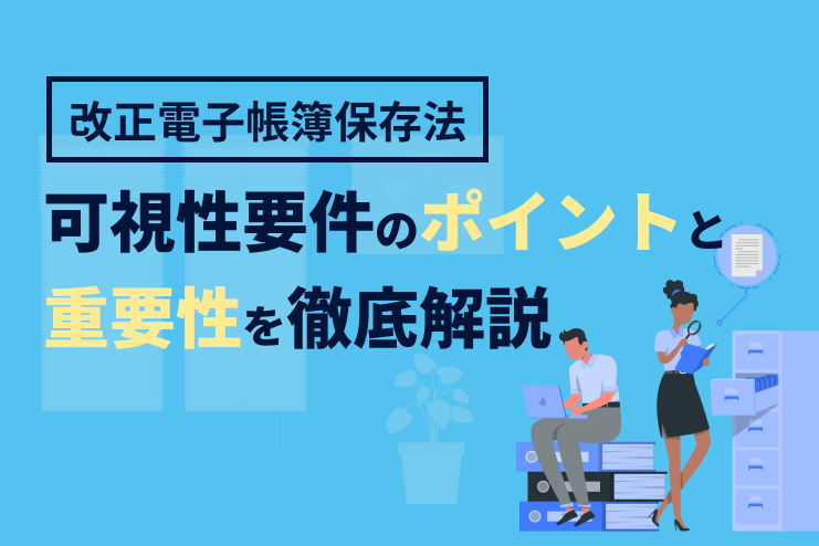 改正電子帳簿保存法における可視性要件のポイントと重要性を徹底解説