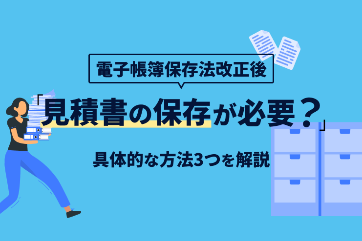 電子帳簿保存法の改正後は見積書の保存が必要？具体的な方法3つを解説