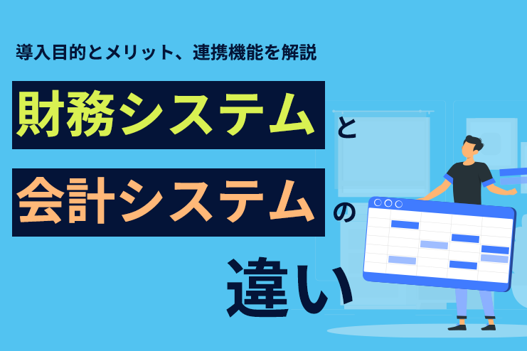 財務システムと会計システムの違い｜導入目的とメリット、連携機能を解説