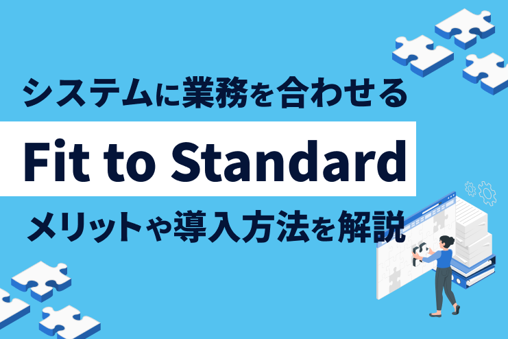 システムに業務を合わせるFit to Standardのメリットや導入方法を解説