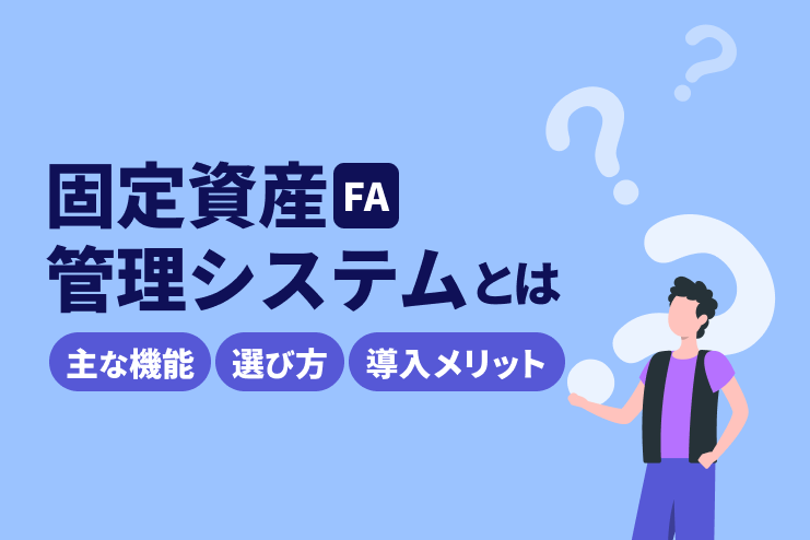 固定資産（FA）管理システムとは？主な機能や選び方、導入メリットを解説