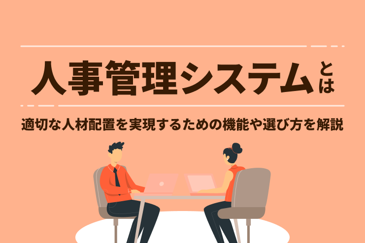 人事管理システムとは？適切な人材配置を実現するための機能や選び方を徹底解説