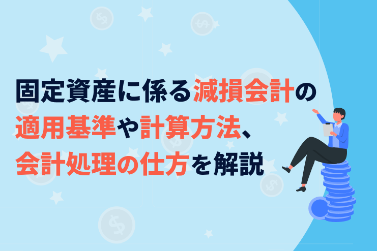 固定資産に係る減損会計の適用基準や計算方法、会計処理の仕方を解説