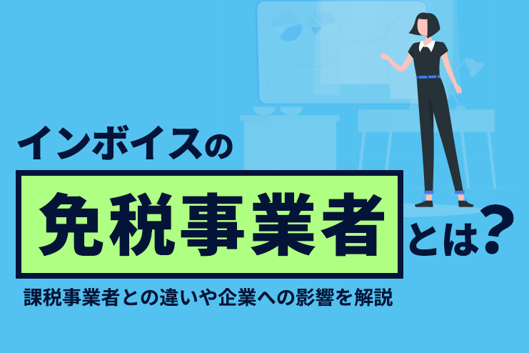インボイスの免税事業者とは？課税事業者との違いや企業への影響を解説