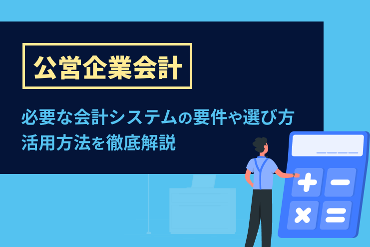 公営企業会計に必要な会計システムの要件や選び方、活用方法を徹底解説